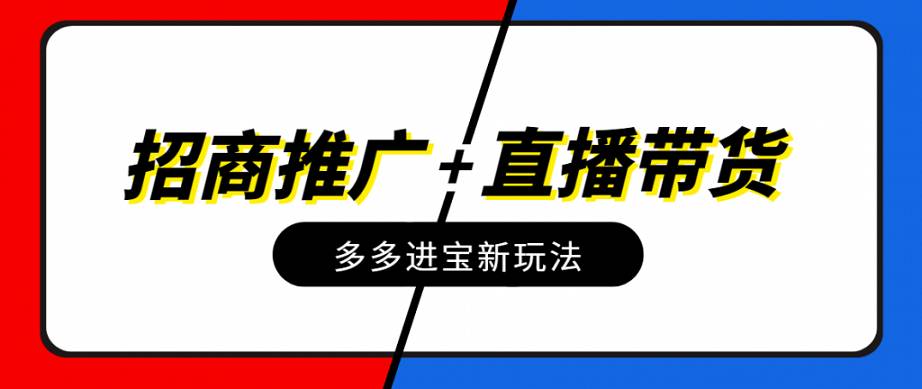 多多進寶新玩法：招商推廣+直播帶貨來啦~